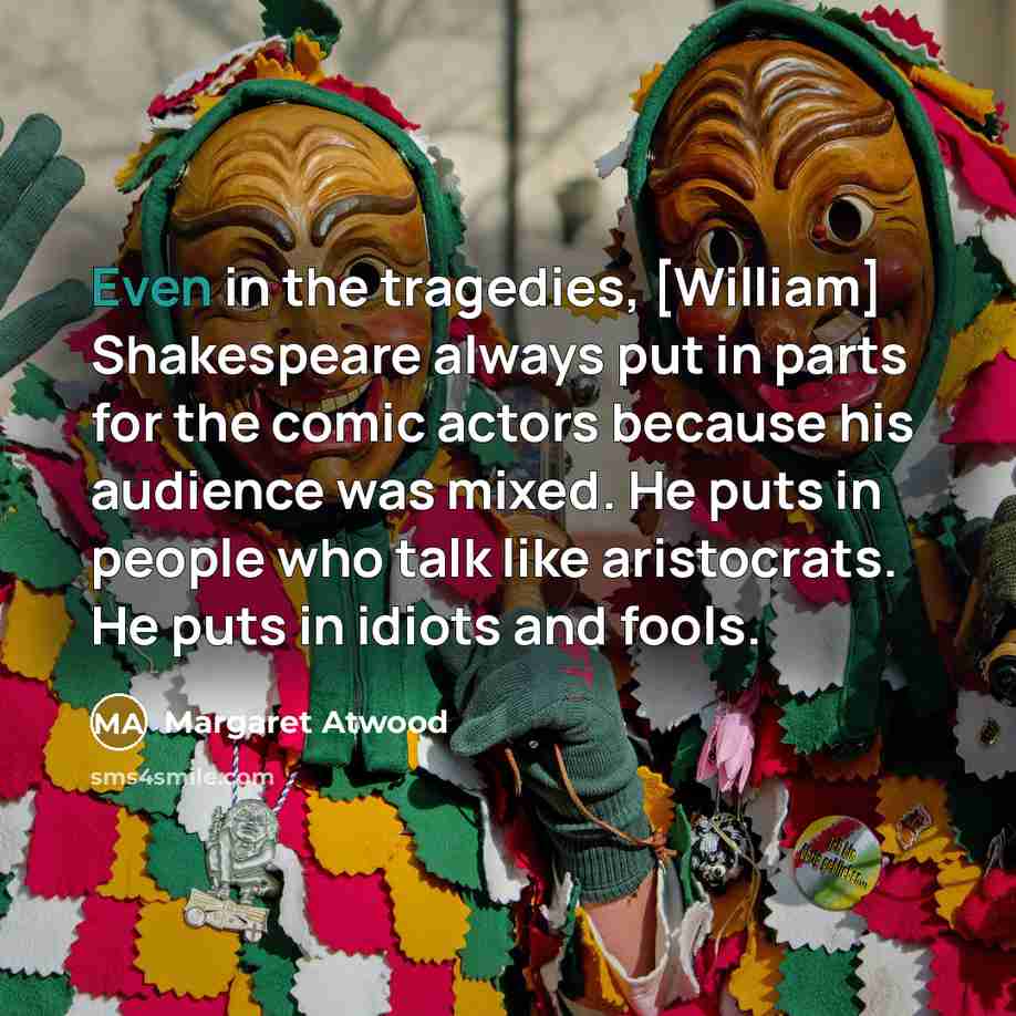 “Even in the tragedies, [William] Shakespeare always put in parts…” quote by Margaret Atwood