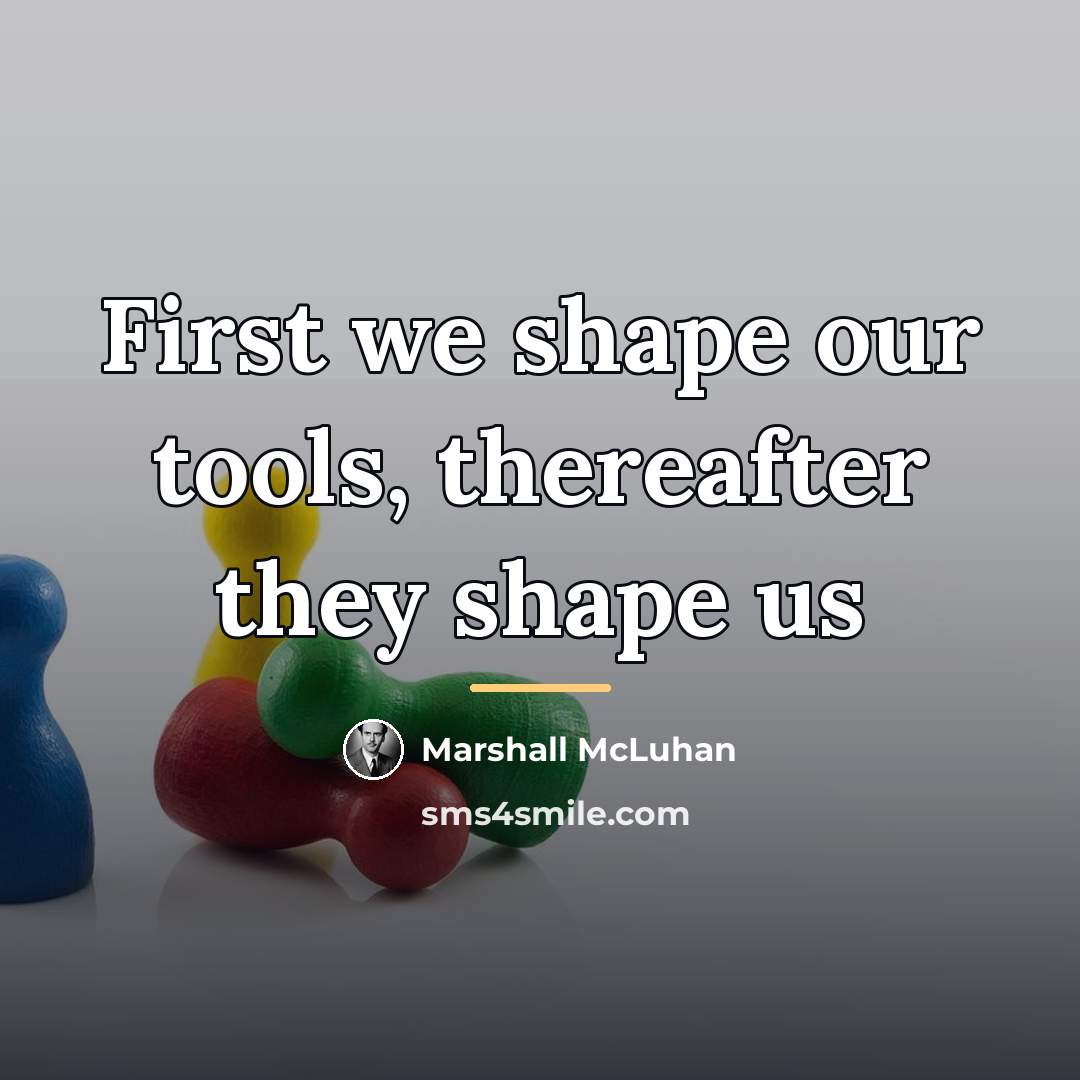 “First we shape our tools, thereafter they shape us…” quote by Marshall McLuhan