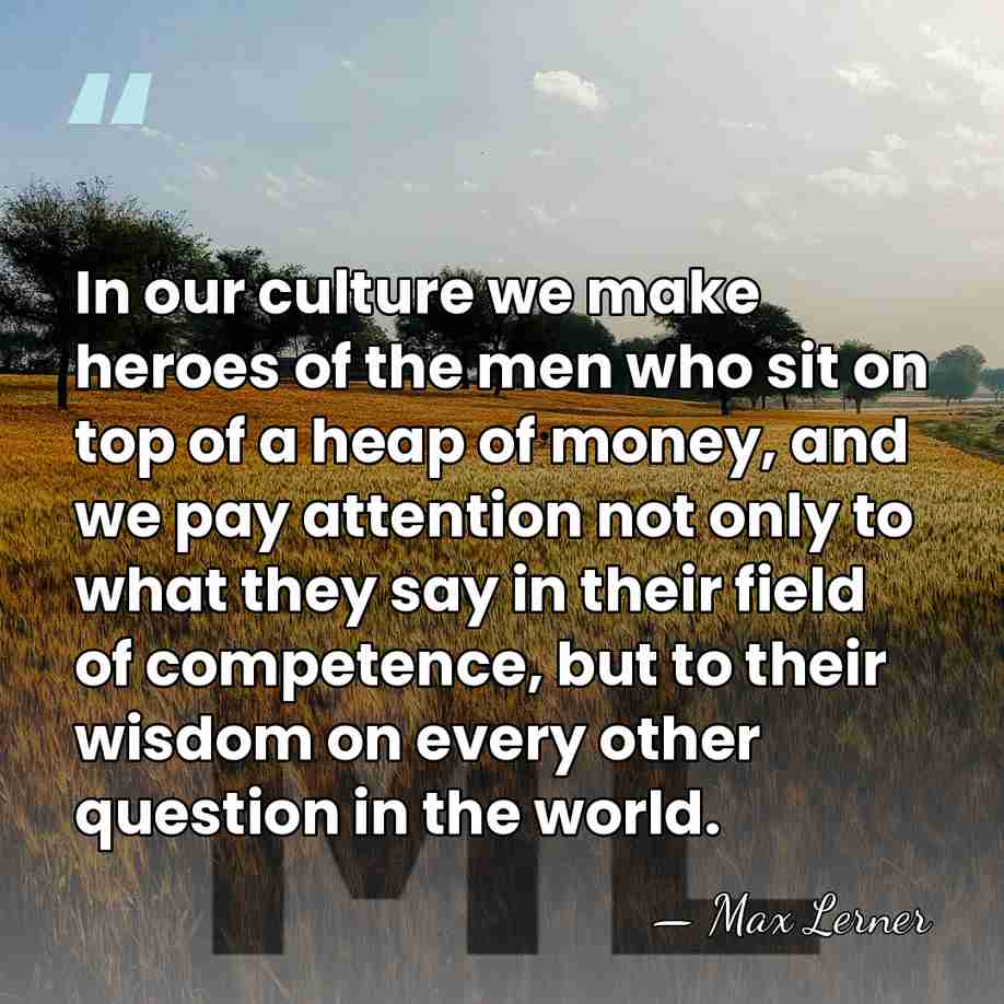 In our culture we make heroes of the men who sit on&hellip; - Max Lerner