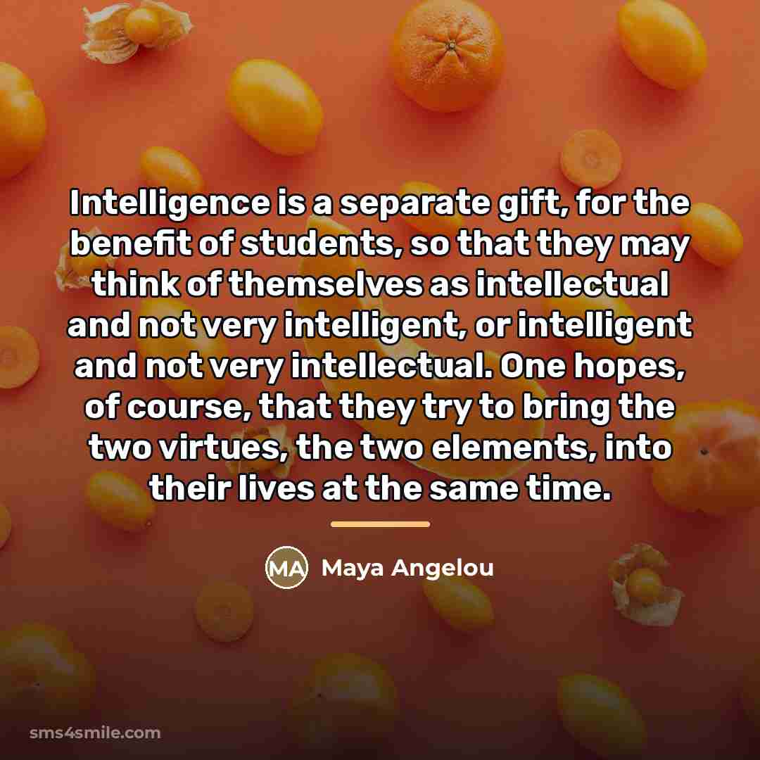 “Intelligence is a separate gift, for the benefit of students,…” quote by Maya Angelou
