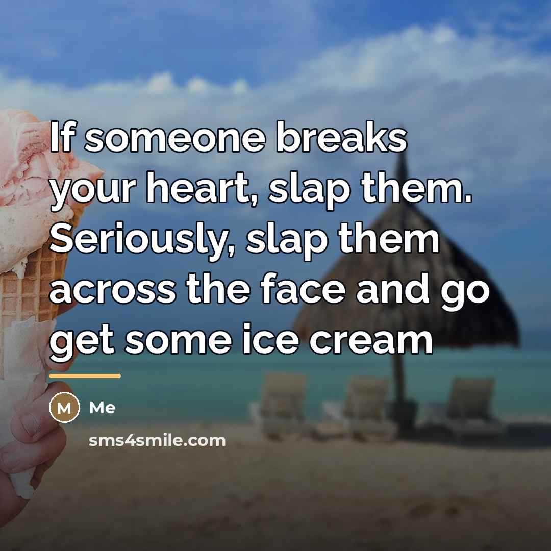 “If someone breaks your heart, slap them. Seriously, slap them…” quote by Me