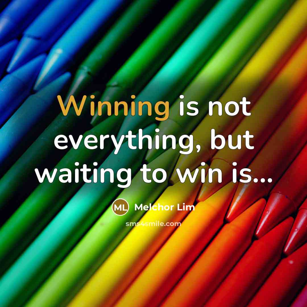 “Winning is not everything, but waiting to win is....…” quote by Melchor Lim