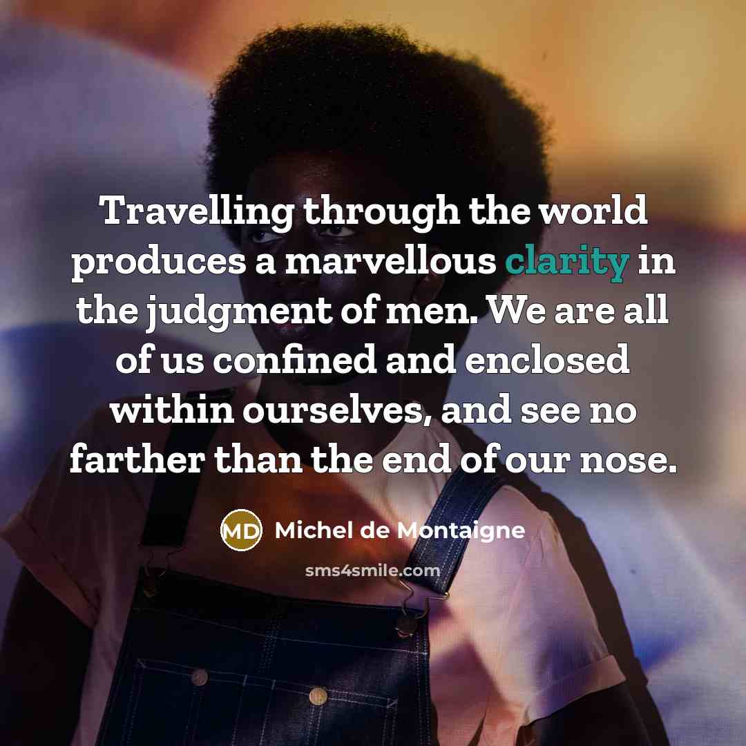 “Travelling through the world produces a marvellous clarity in the…” quote by Michel de Montaigne