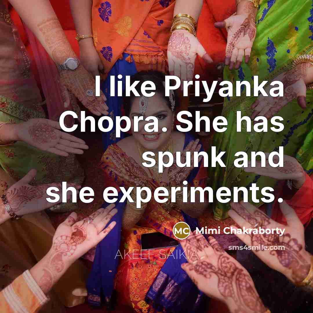“I like Priyanka Chopra. She has spunk and she experiments.” quote by Mimi Chakraborty