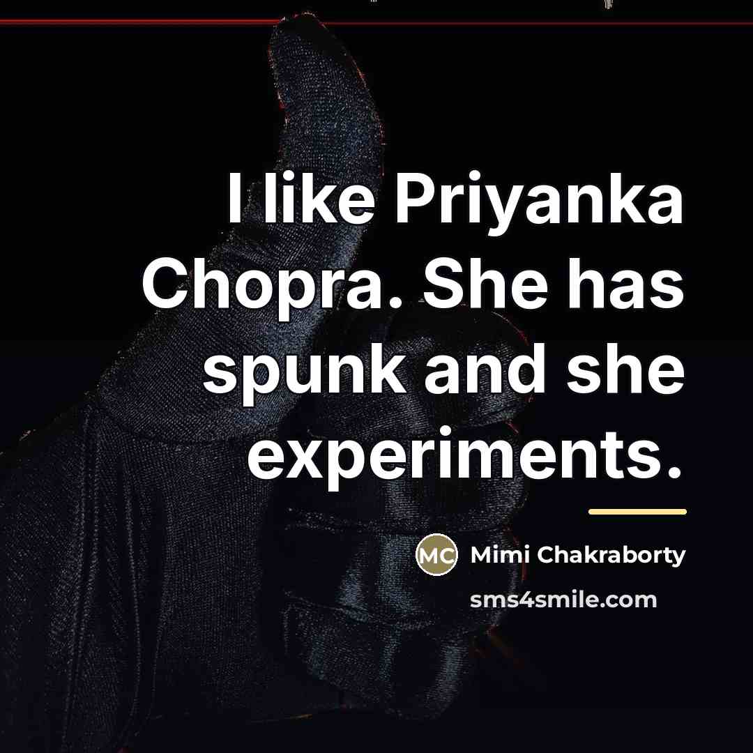 “I like Priyanka Chopra. She has spunk and she experiments.…” quote by Mimi Chakraborty