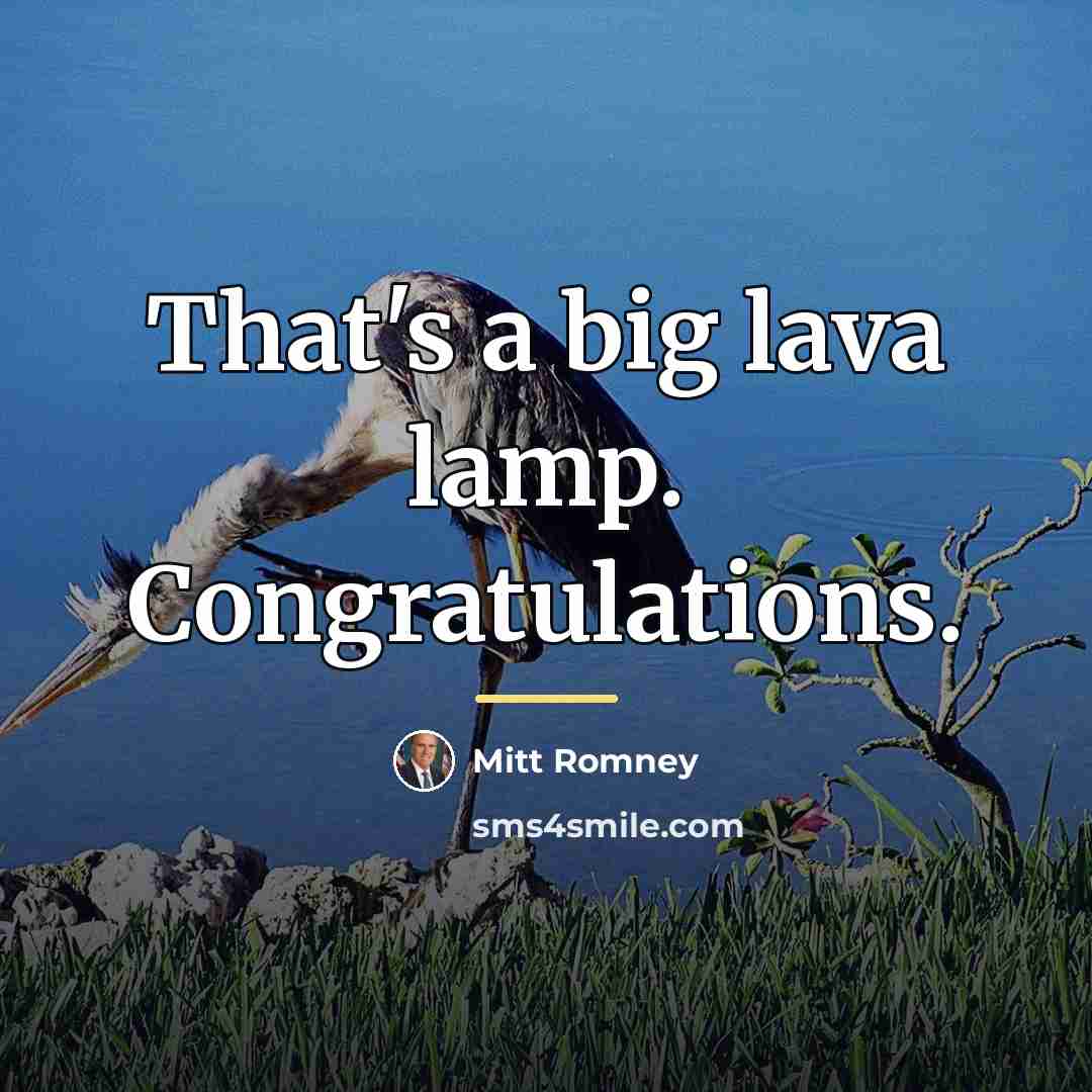 “That's a big lava lamp. Congratulations.…” quote by Mitt Romney