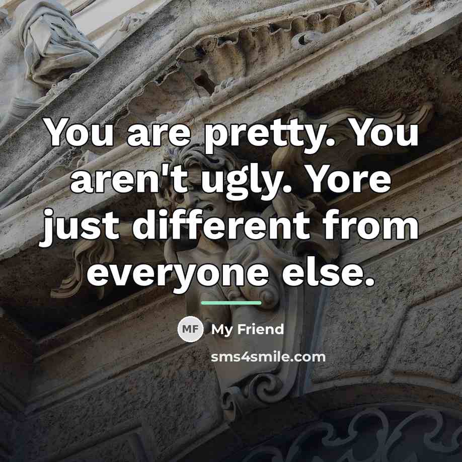 “You are pretty. You aren't ugly. Yore just different from…” quote by Anonymous