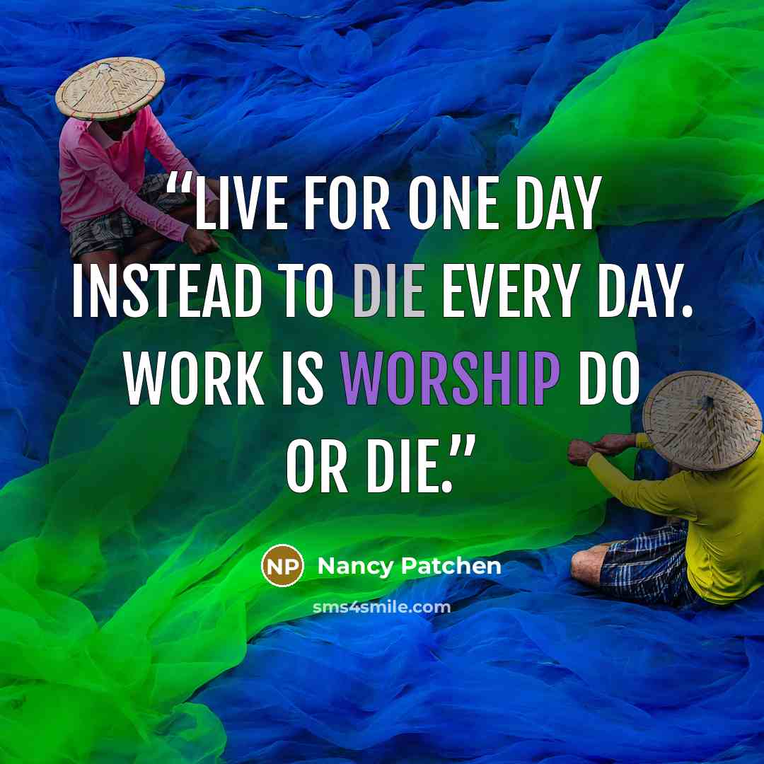 “Live for One day instead to die every day. Work is worship Do or die.” quote by Nancy Patchen