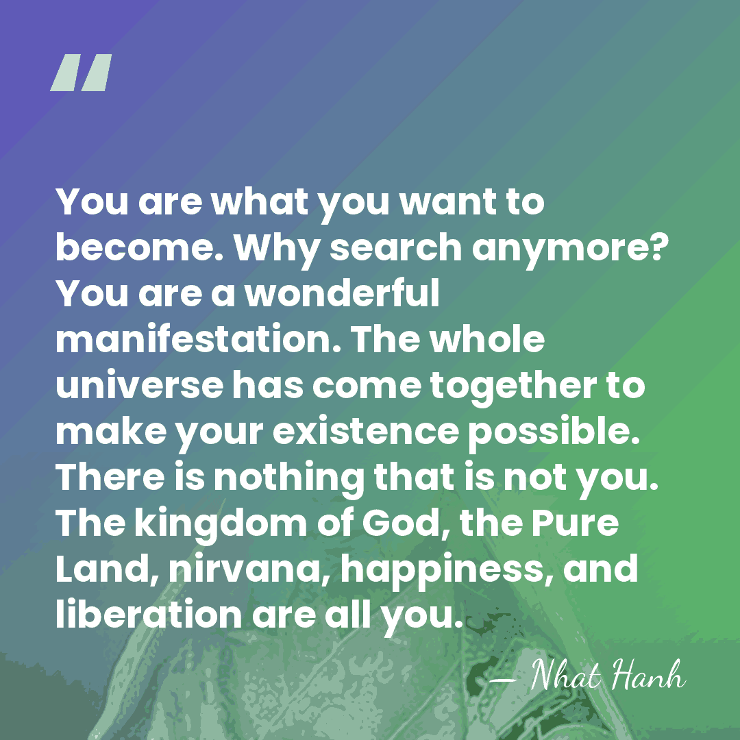 You are what you want to become. Why search anymore? You are&hellip; - Nhat Hanh