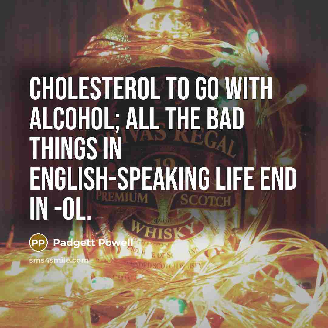 “Cholesterol to go with alcohol; all the bad things in…” quote by Padgett Powell