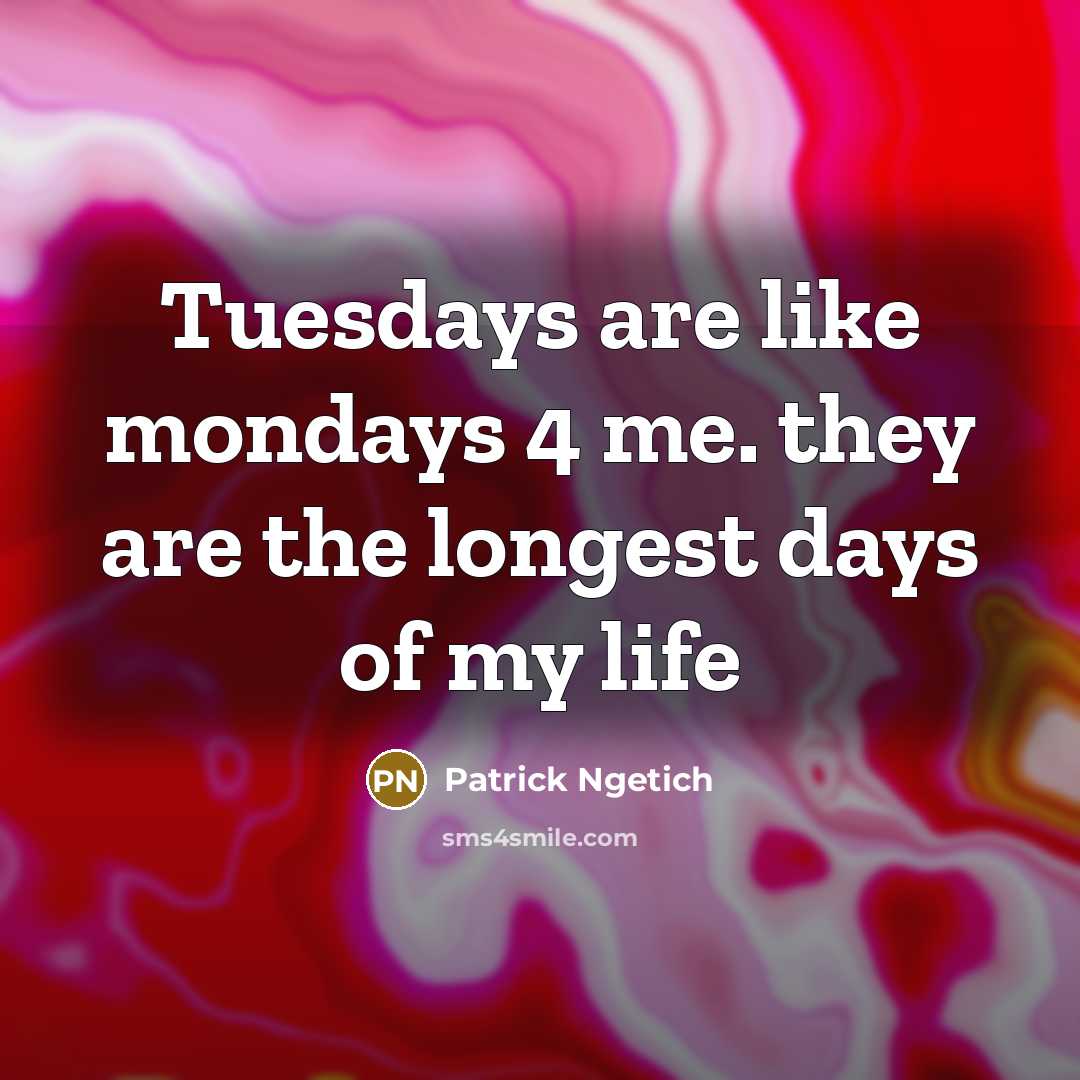 “Tuesdays are like mondays 4 me. they are the longest days of my life” quote by Patrick Ngetich