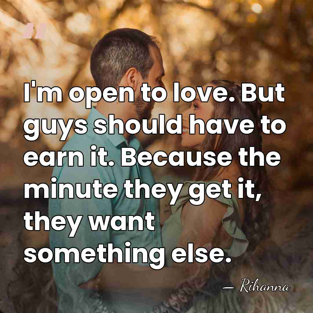 I'm open to love. But guys should have to earn it. Because&hellip; - Rihanna