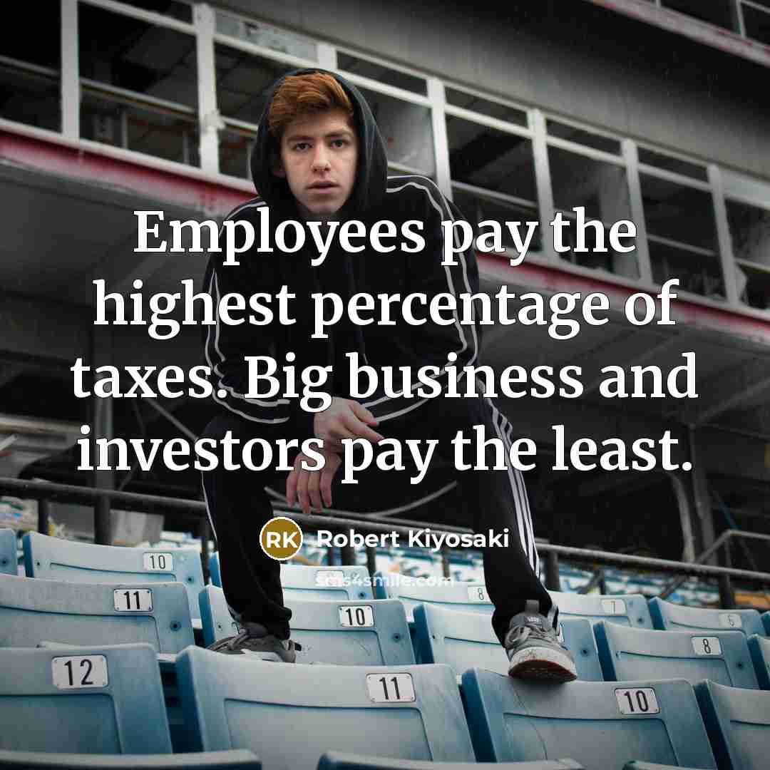 “Employees pay the highest percentage of taxes. Big business and…” quote by Robert Kiyosaki