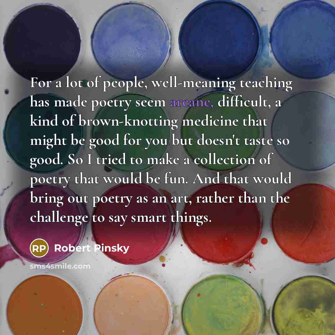 “For a lot of people, well-meaning teaching has made poetry…” quote by Robert Pinsky