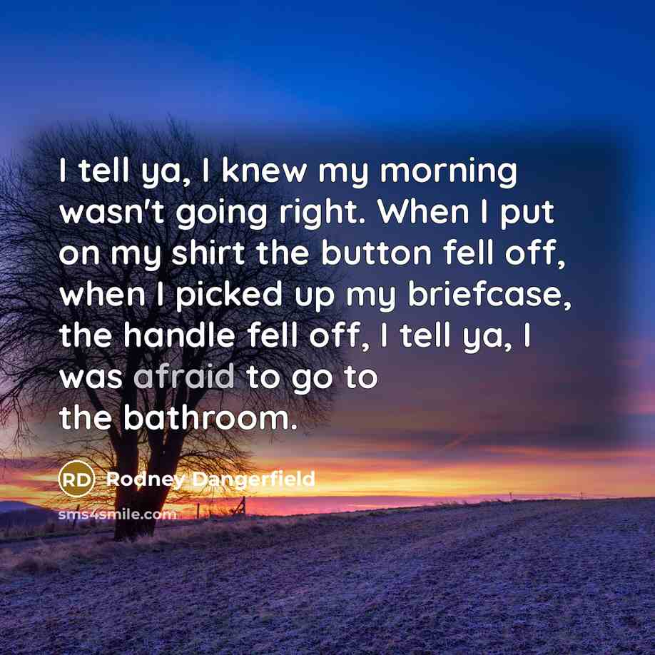“I tell ya, I knew my morning wasn't going right.…” quote by Rodney Dangerfield
