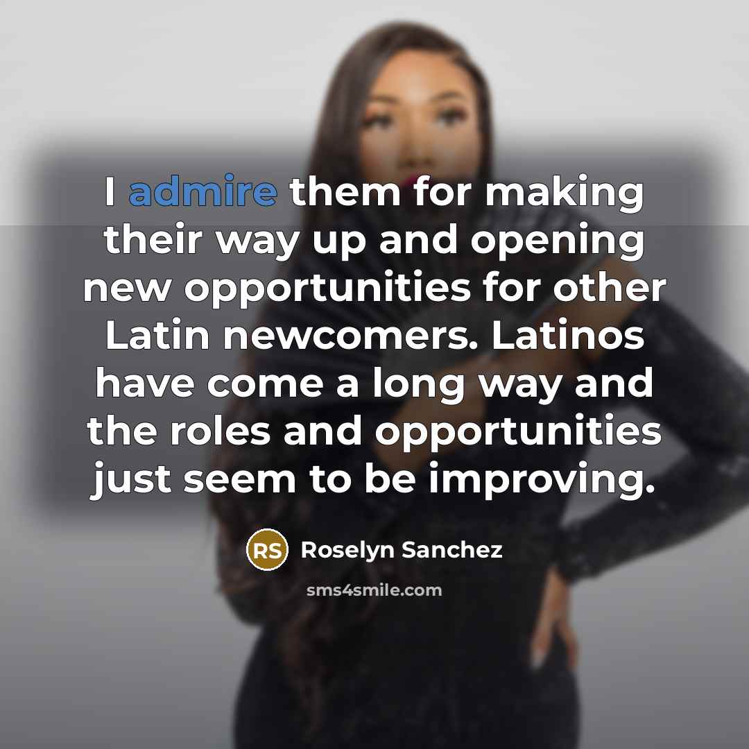 “I admire them for making their way up and opening…” quote by Roselyn Sanchez