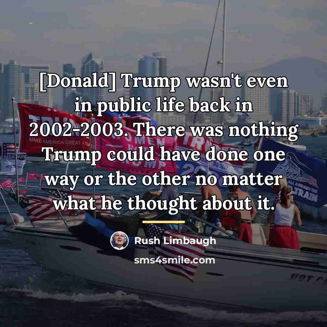 “[Donald] Trump wasn't even in public life back in 2002-2003.…” quote by Rush Limbaugh