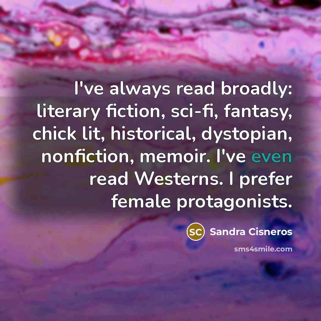 “I've always read broadly: literary fiction, sci-fi, fantasy, chick lit,…” quote by Sandra Cisneros