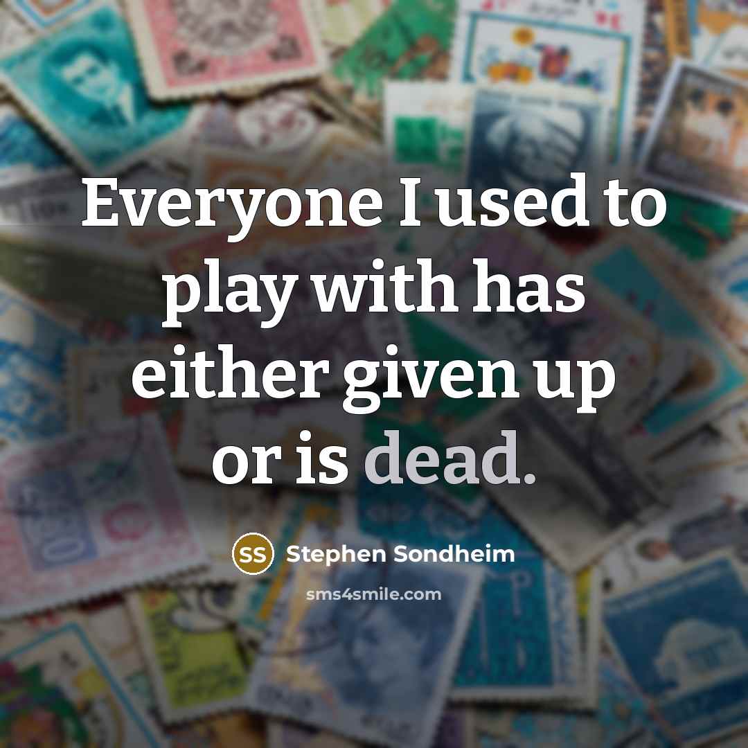 “Everyone I used to play with has either given up…” quote by Stephen Sondheim