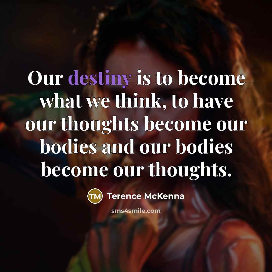 “Our destiny is to become what we think, to have…” quote by Terence McKenna