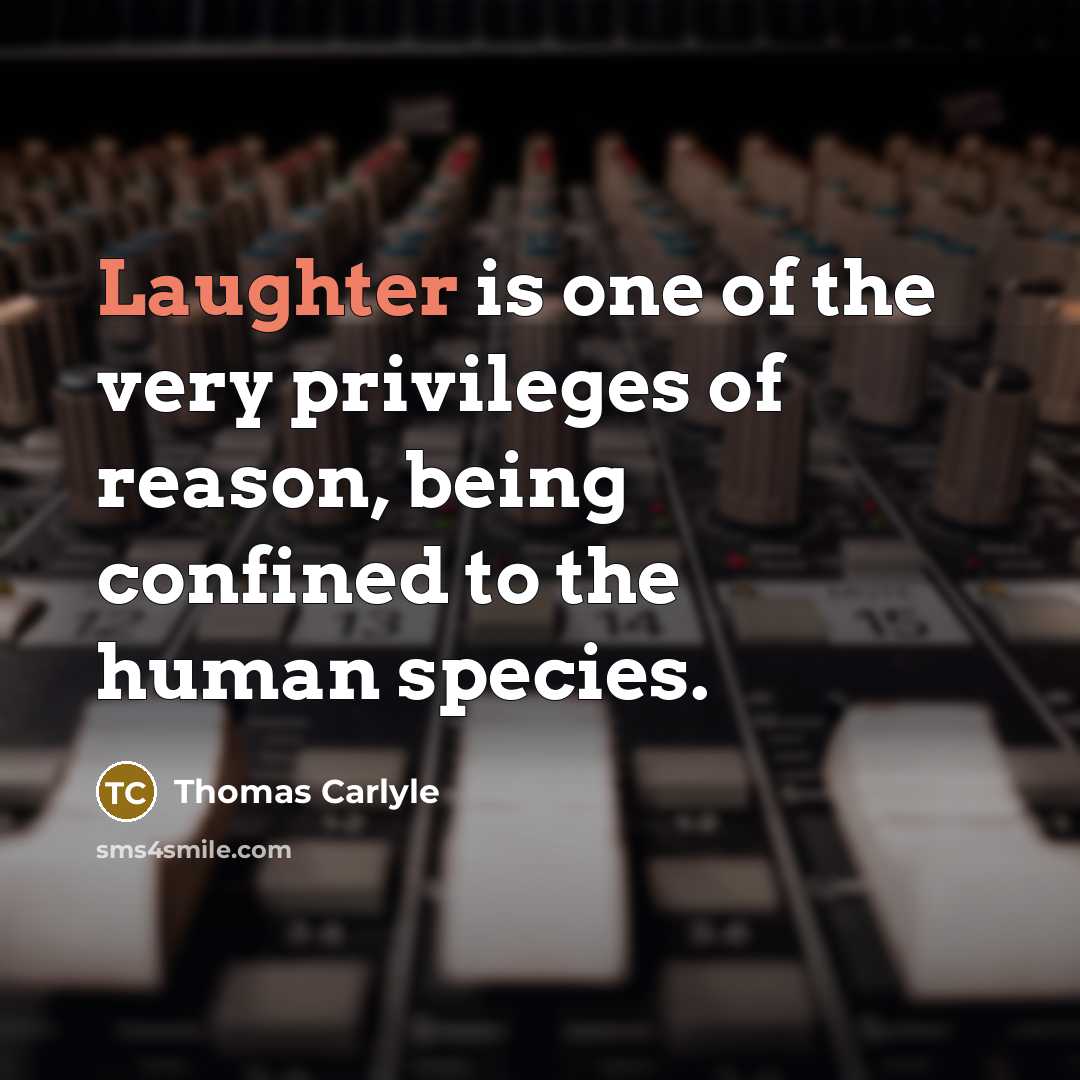 “Laughter is one of the very privileges of reason, being confined to the human species.” quote by Thomas Carlyle