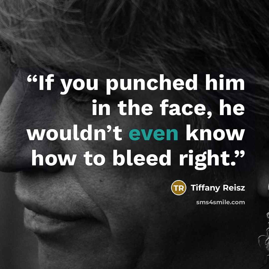 “If you punched him in the face, he wouldn’t even know how to bleed right.” quote by Tiffany Reisz