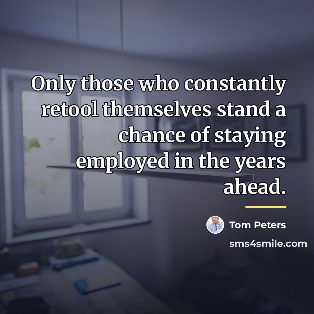 “Only those who constantly retool themselves stand a chance of…” quote by Tom Peters