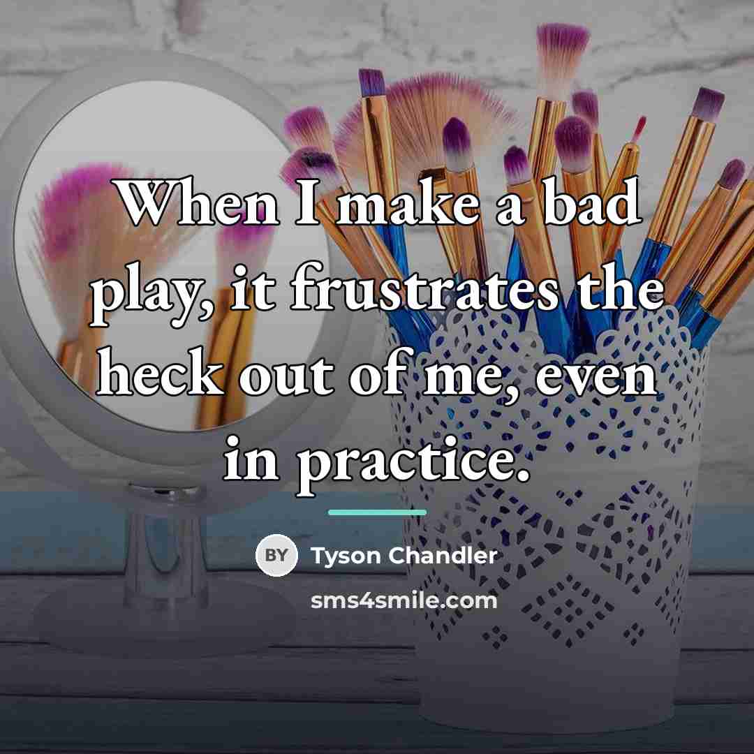 “When I make a bad play, it frustrates the heck…” quote by Tyson Chandler