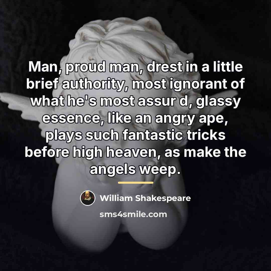 “Man, proud man, drest in a little brief authority, most…” quote by William Shakespeare