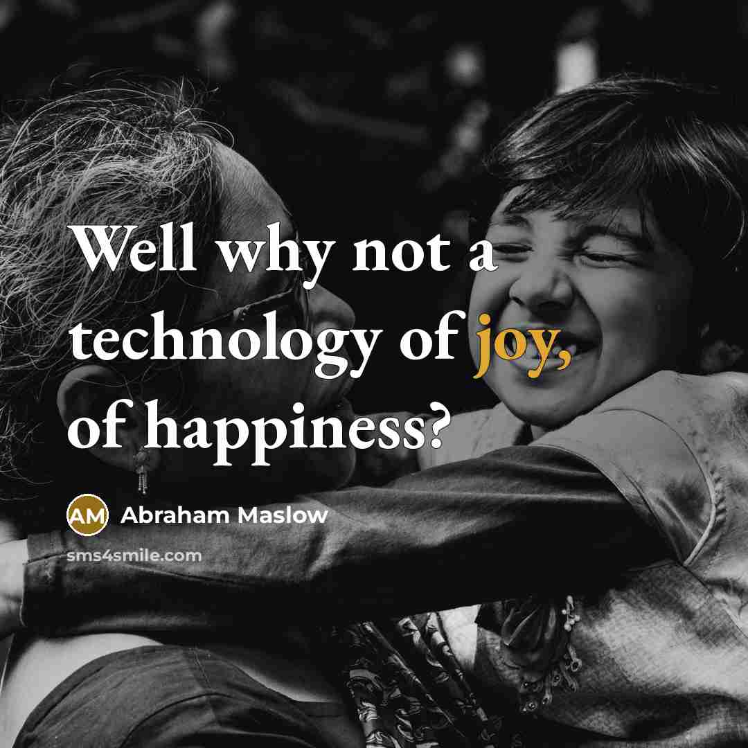 “Well why not a technology of joy, of happiness?…” quote by Abraham Maslow