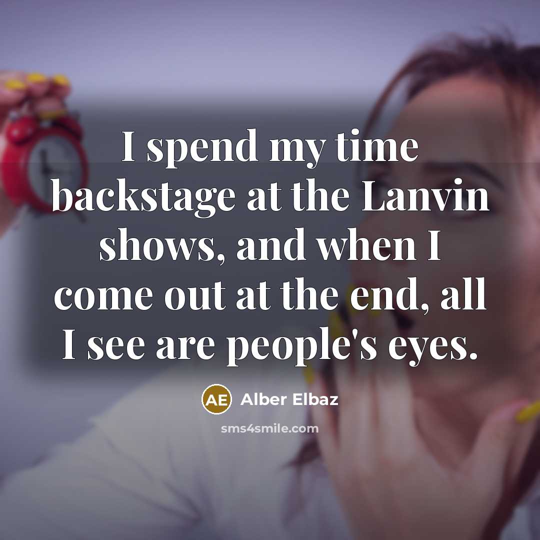 “I spend my time backstage at the Lanvin shows, and when I come out at the end, all I see are people's eyes.” quote by Alber Elbaz