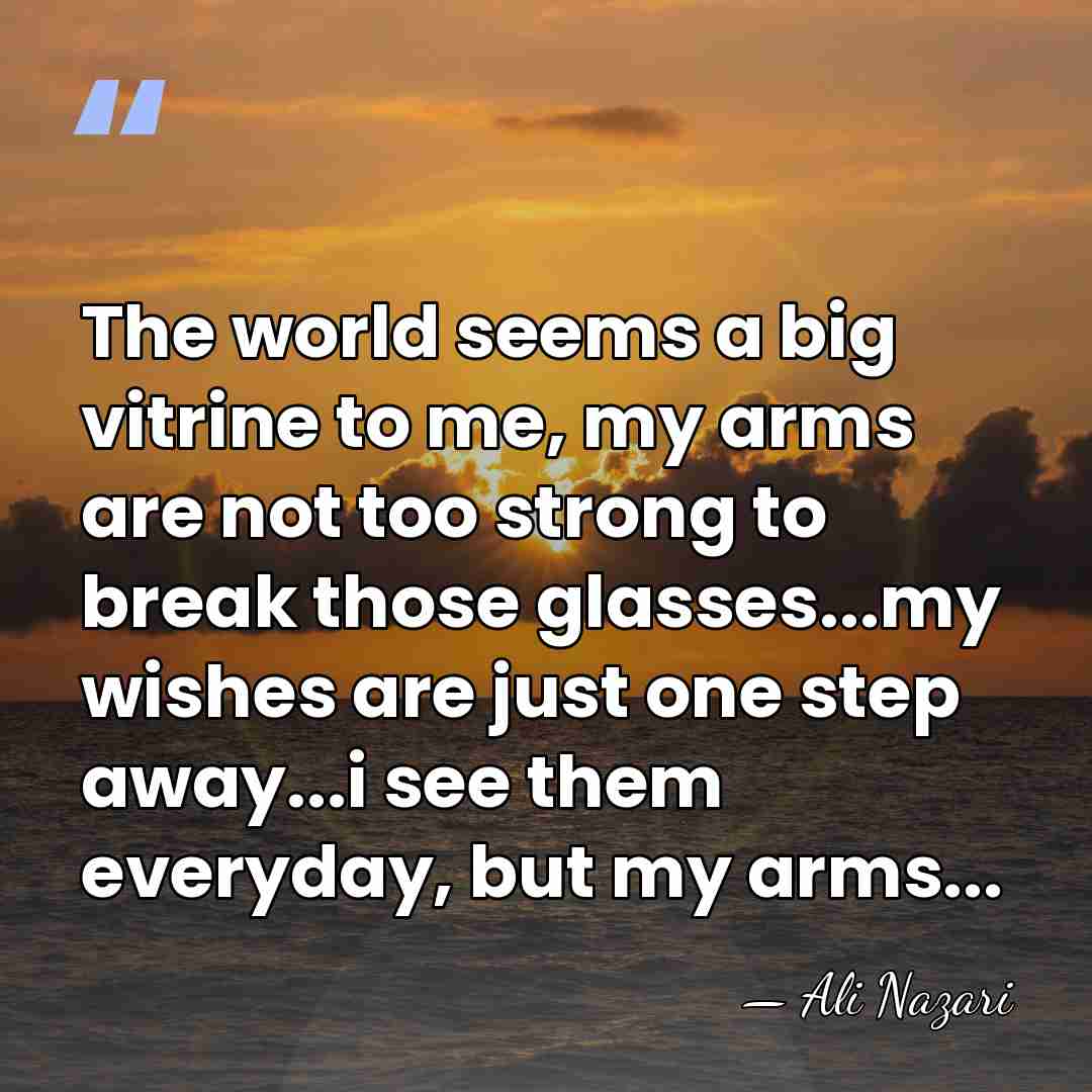 The world seems a big vitrine to me, my arms are not&hellip; - Ali Nazari