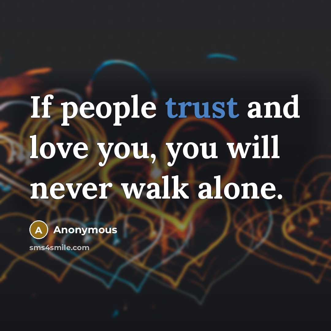 “If people trust and love you, you will never walk…” quote by Anonymous