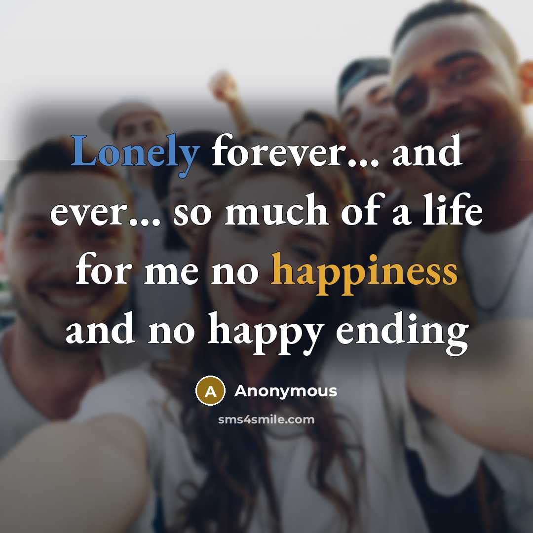 “Lonely forever… and ever… so much of a life for me no happiness and no happy ending” quote by Anonymous