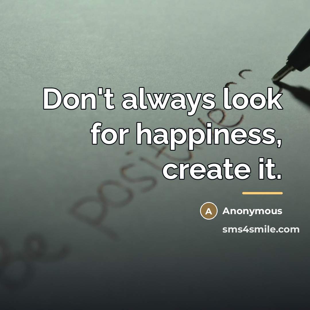 “Don't always look for happiness, create it.…” quote by Anonymous