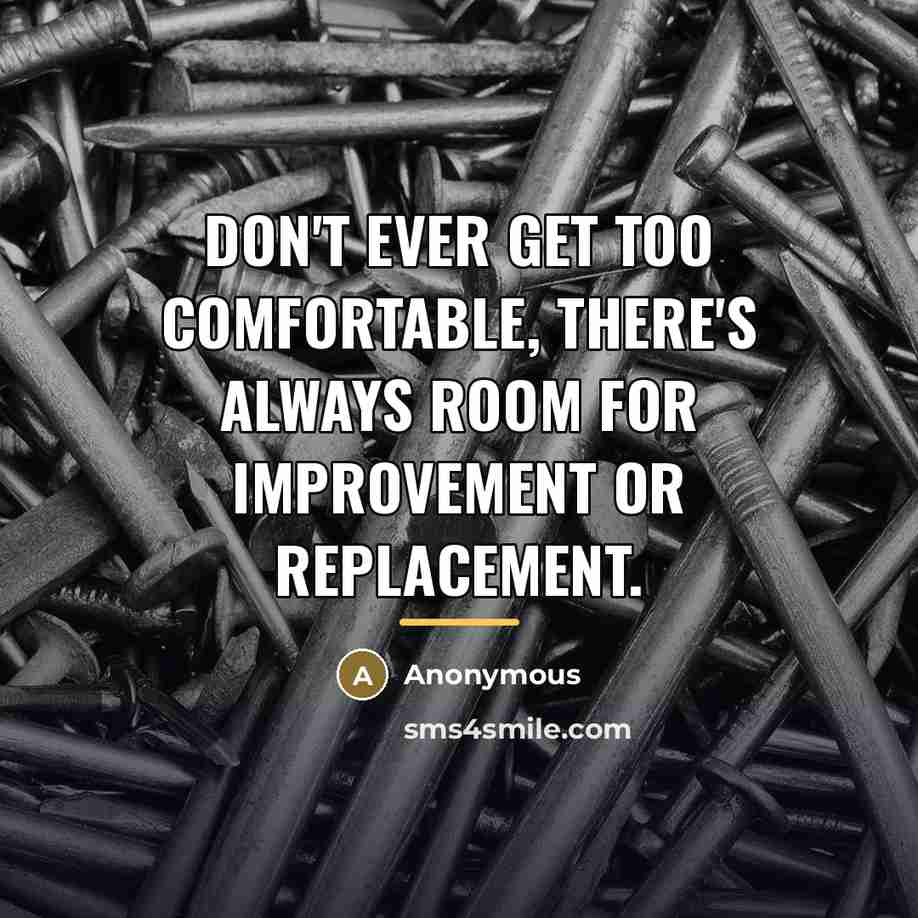 “Don't ever get too comfortable, there's always room for improvement…” quote by Anonymous