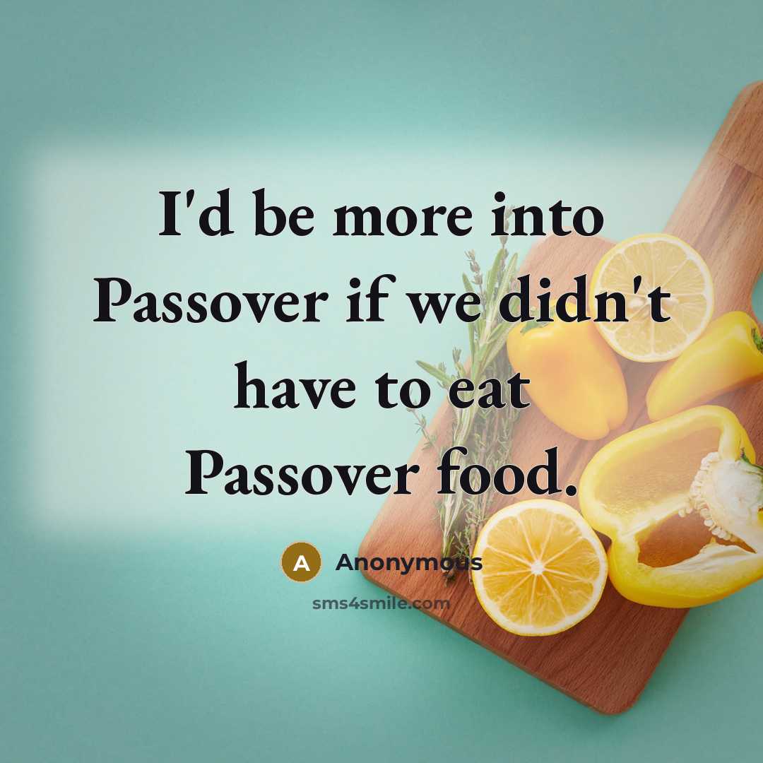 “I'd be more into Passover if we didn't have to eat Passover food.” quote by Anonymous