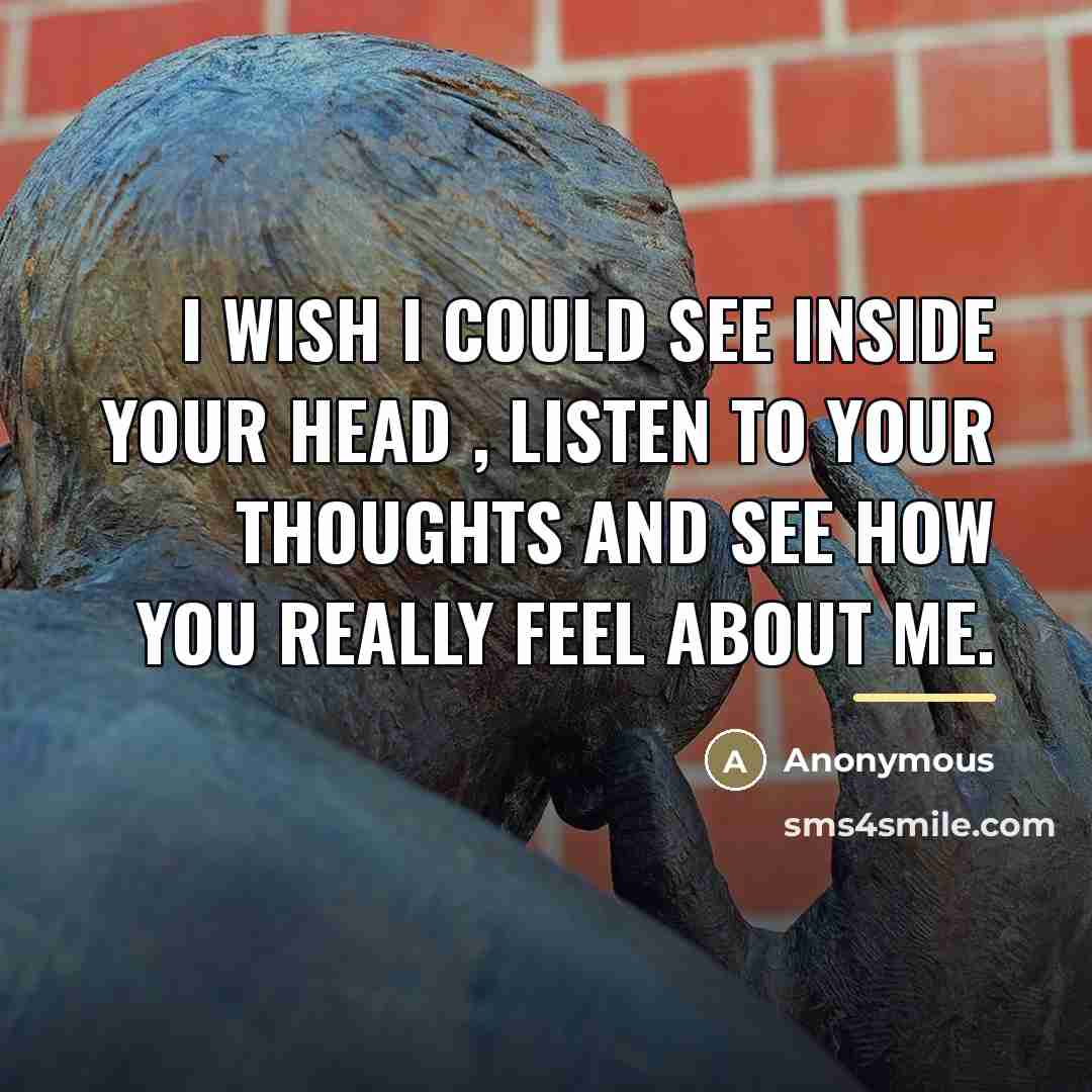 “I wish I could see inside your head , listen…” quote by Anonymous