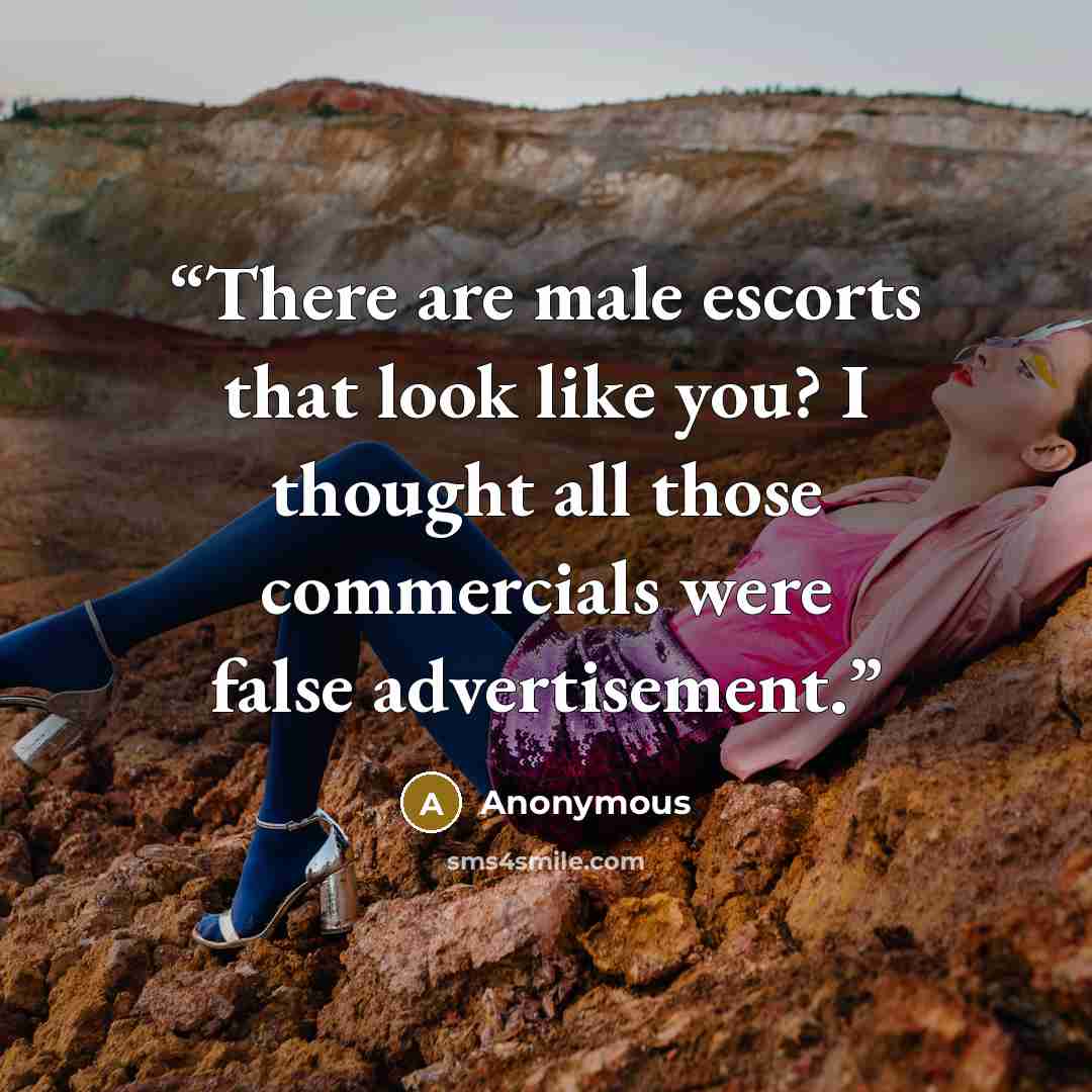 “There are male escorts that look like you? I thought all those commercials were false advertisement.” quote by Anonymous