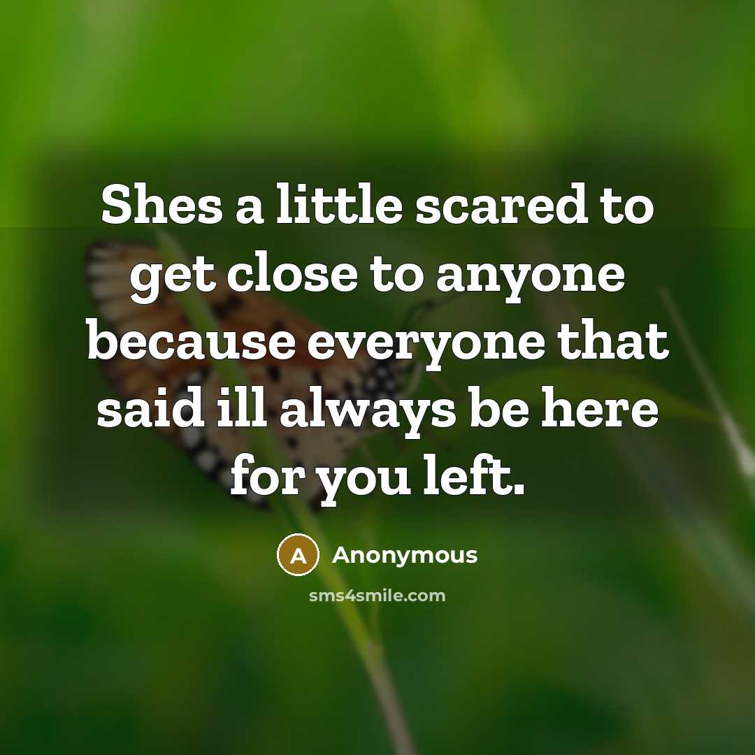 “Shes a little scared to get close to anyone because everyone that said ill always be here for you left.” quote by Anonymous