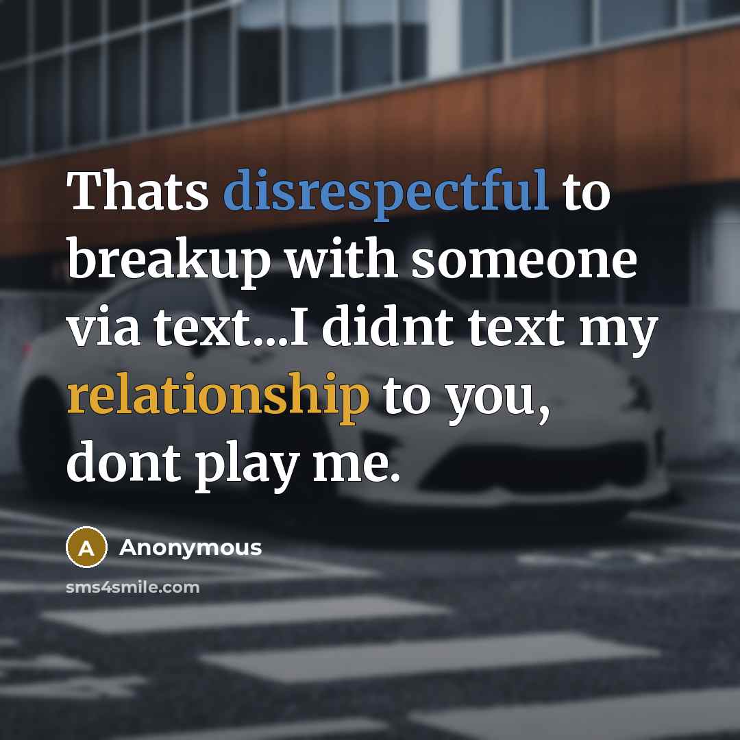 “Thats disrespectful to breakup with someone via text...I didnt text my relationship to you, dont play me.” quote by Anonymous