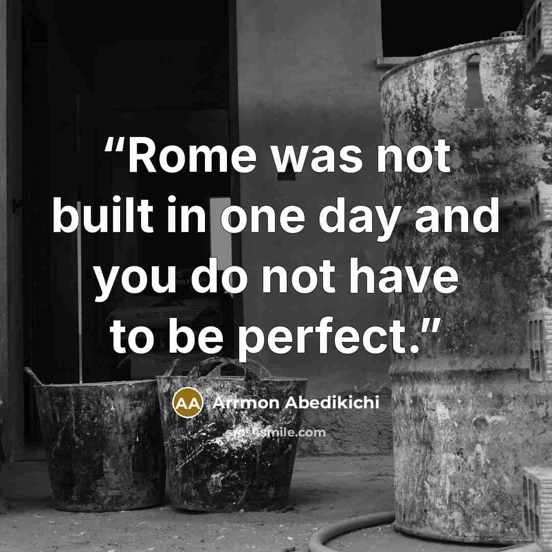 “Rome was not built in one day and you do not have to be perfect.” quote by Arrmon Abedikichi