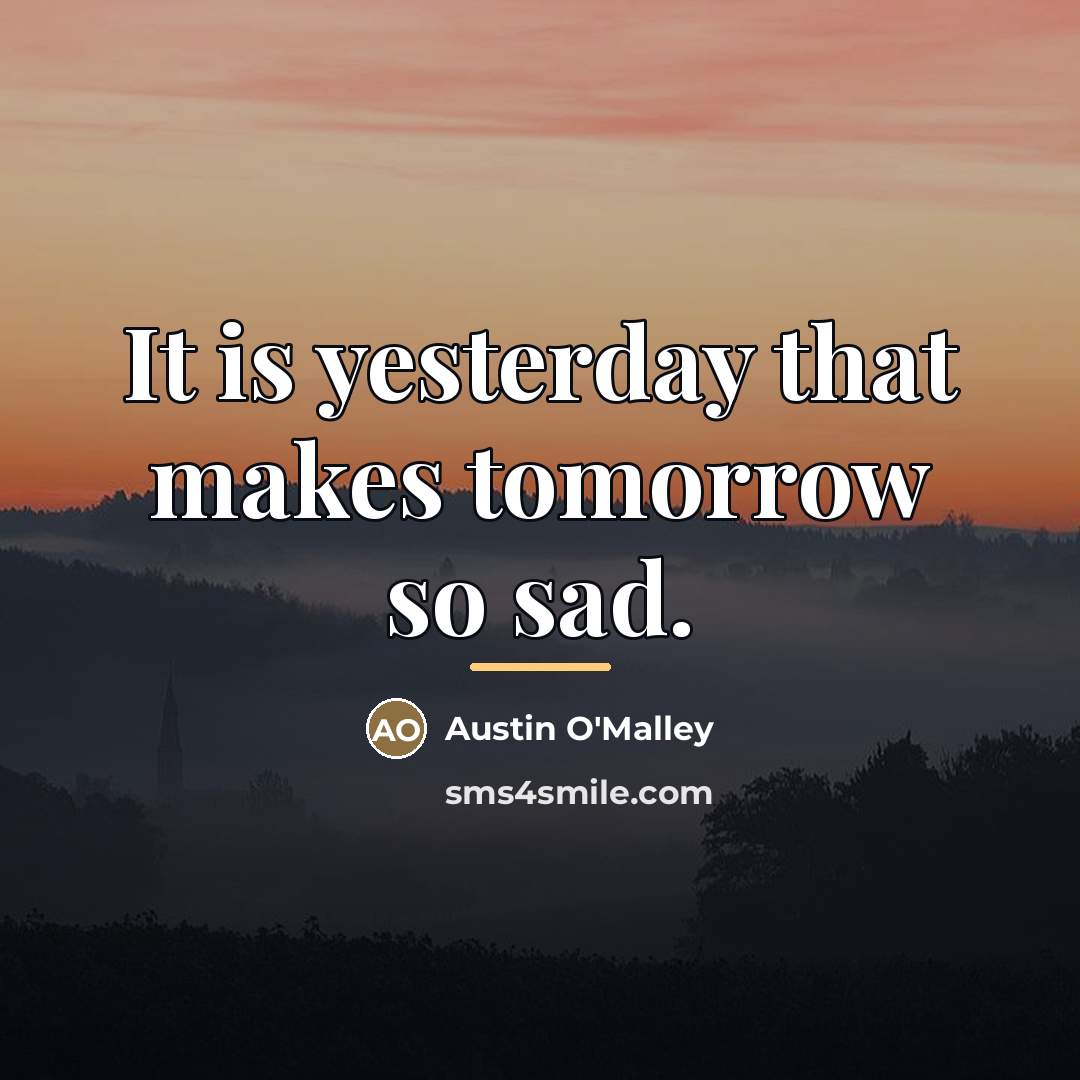 “It is yesterday that makes tomorrow so sad.…” quote by Austin O'Malley