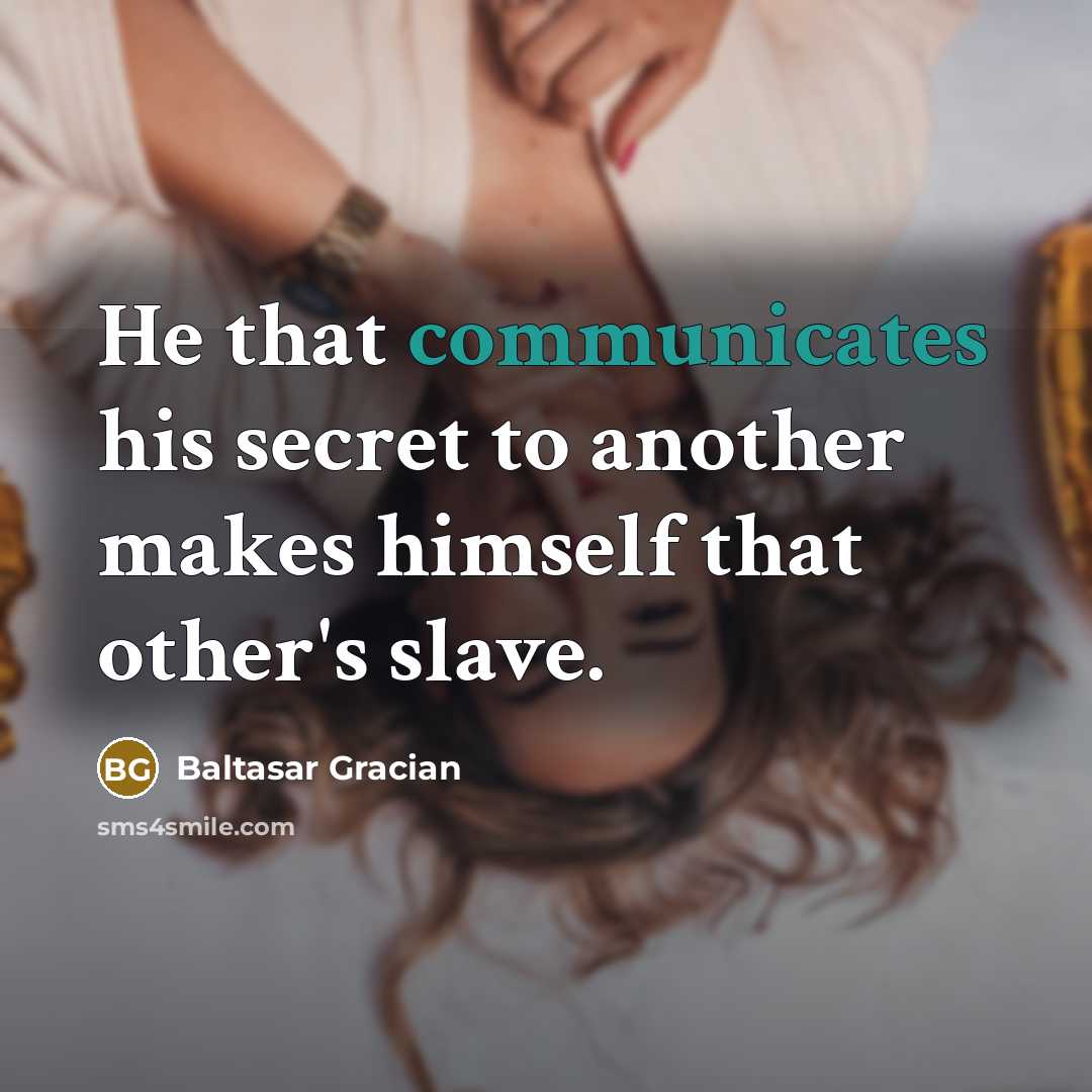 “He that communicates his secret to another makes himself that other's slave.” quote by Baltasar Gracian