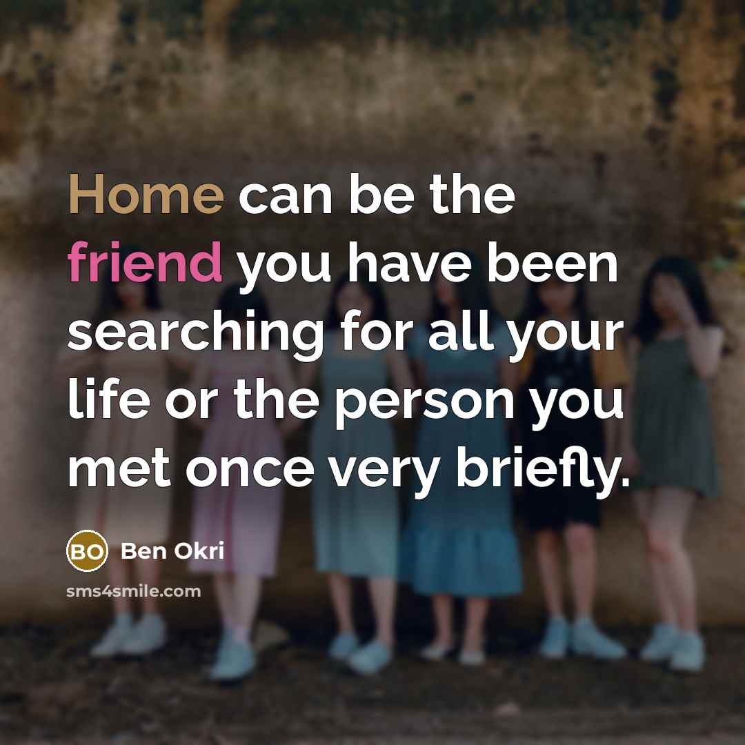 “Home can be the friend you have been searching for…” quote by Ben Okri
