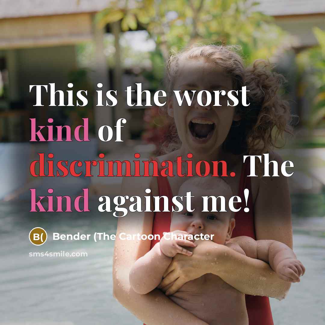 “This is the worst kind of discrimination. The kind against me!” quote by Bender (The Cartoon Character