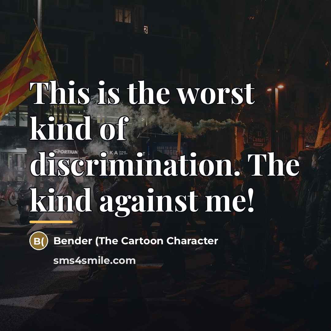 “This is the worst kind of discrimination. The kind against…” quote by Bender (The Cartoon Character