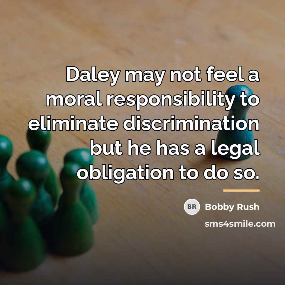“Daley may not feel a moral responsibility to eliminate discrimination…” quote by Bobby Rush