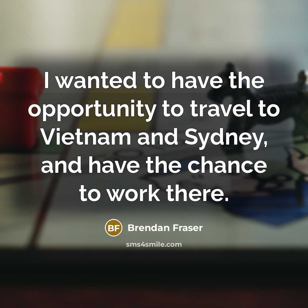 “I wanted to have the opportunity to travel to Vietnam…” quote by Brendan Fraser