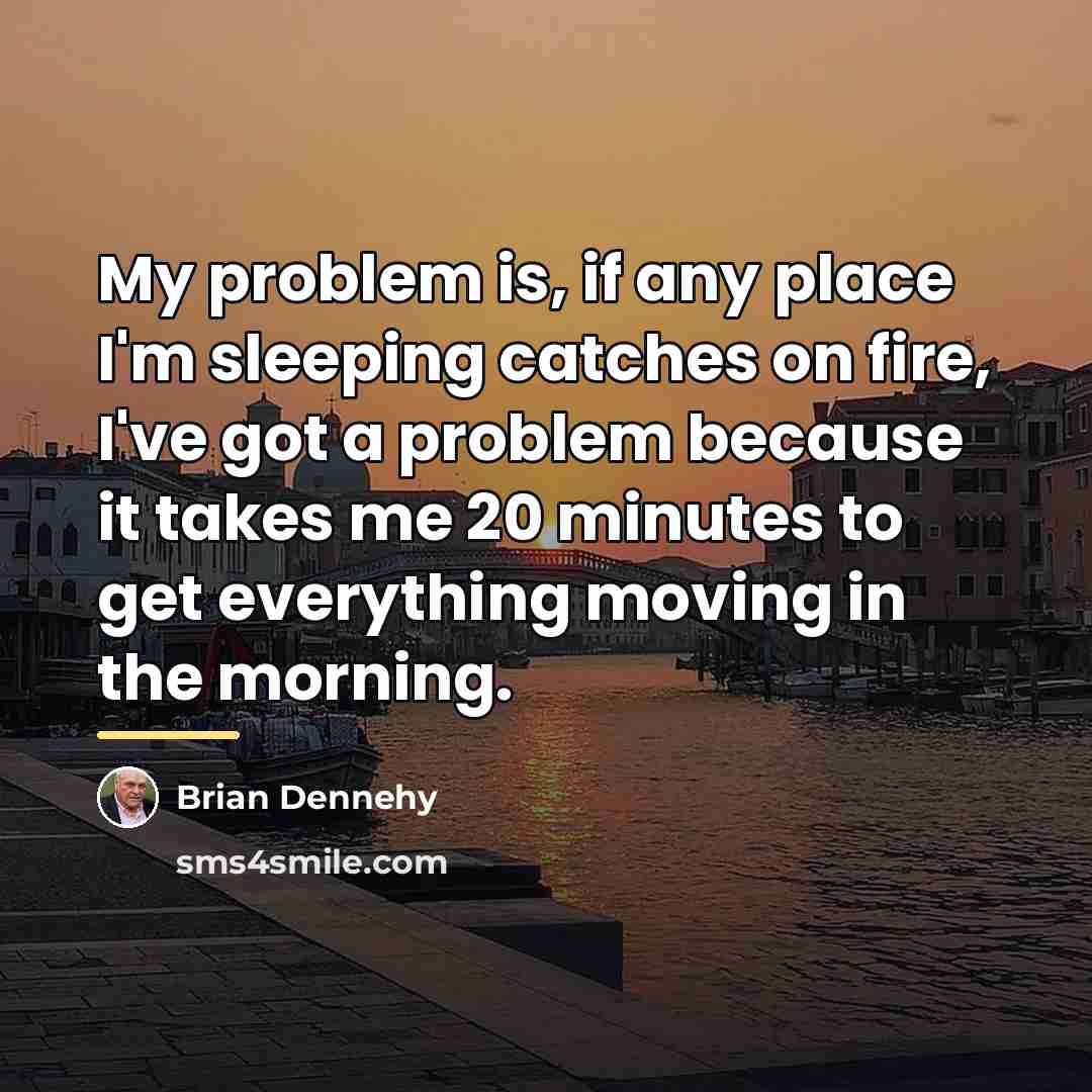 “My problem is, if any place I'm sleeping catches on…” quote by Brian Dennehy